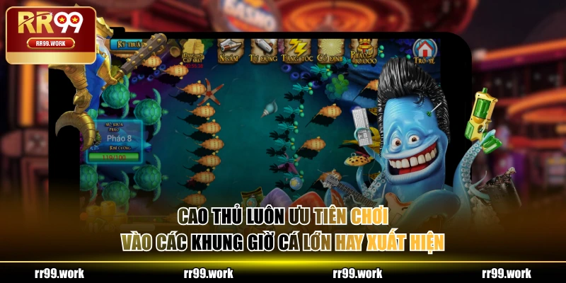 Cao thủ luôn ưu tiên chơi vào các khung giờ cá lớn hay xuất hiện